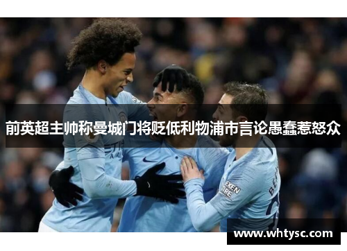 前英超主帅称曼城门将贬低利物浦市言论愚蠢惹怒众