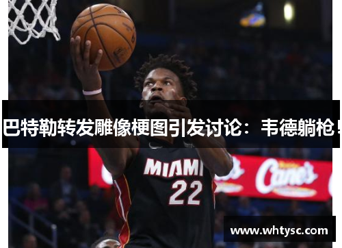 巴特勒转发雕像梗图引发讨论：韦德躺枪！