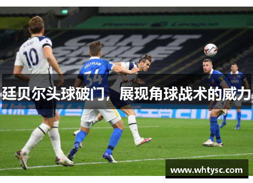 廷贝尔头球破门，展现角球战术的威力