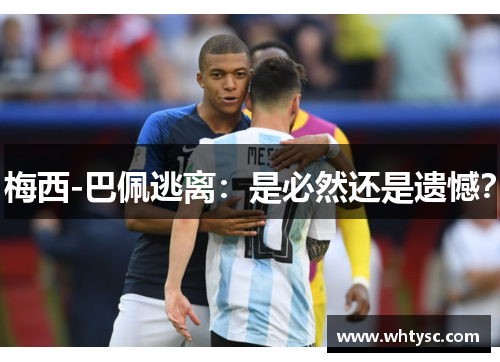 梅西-巴佩逃离：是必然还是遗憾？